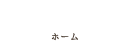 ホーム
